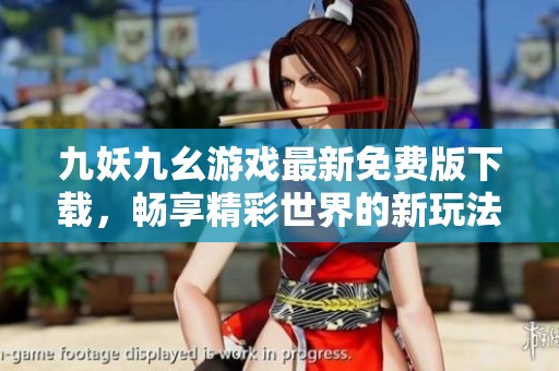 九妖九幺游戏最新免费版下载，畅享精彩世界的新玩法