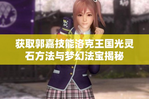 获取郭嘉技能洛克王国光灵石方法与梦幻法宝揭秘