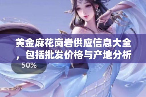 黄金麻花岗岩供应信息大全，包括批发价格与产地分析