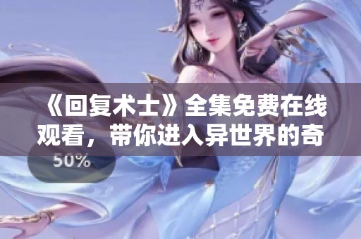 《回复术士》全集免费在线观看，带你进入异世界的奇幻冒险
