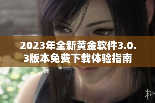 2023年全新黄金软件3.0.3版本免费下载体验指南