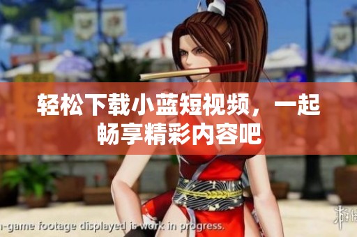 轻松下载小蓝短视频，一起畅享精彩内容吧