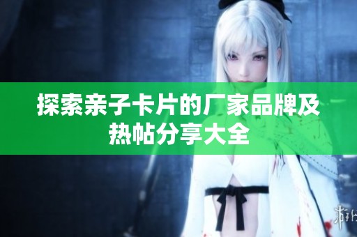 探索亲子卡片的厂家品牌及热帖分享大全