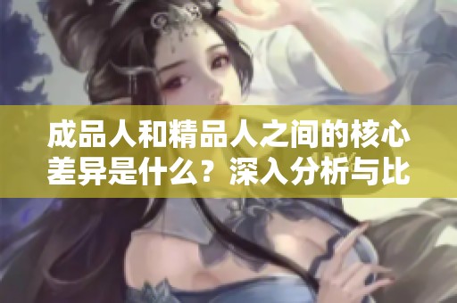成品人和精品人之间的核心差异是什么？深入分析与比较