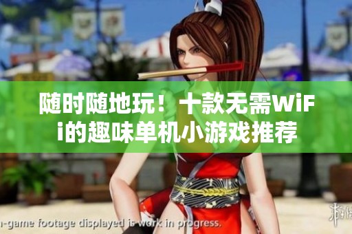 随时随地玩！十款无需WiFi的趣味单机小游戏推荐