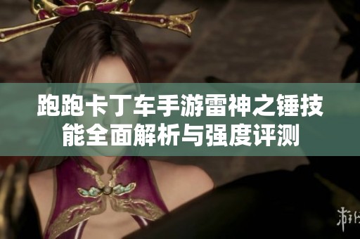 跑跑卡丁车手游雷神之锤技能全面解析与强度评测