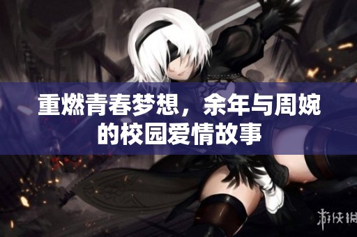 重燃青春梦想，余年与周婉的校园爱情故事