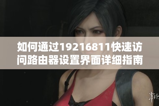 如何通过19216811快速访问路由器设置界面详细指南