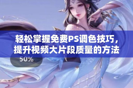 轻松掌握免费PS调色技巧，提升视频大片段质量的方法分享