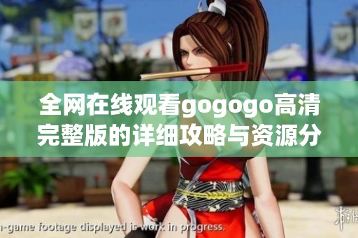 全网在线观看gogogo高清完整版的详细攻略与资源分享
