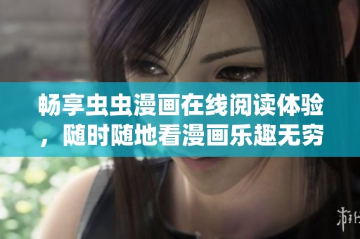 畅享虫虫漫画在线阅读体验，随时随地看漫画乐趣无穷