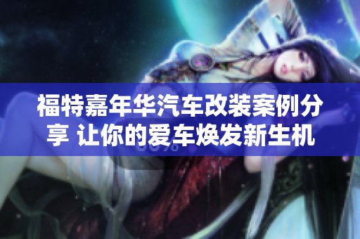 福特嘉年华汽车改装案例分享 让你的爱车焕发新生机