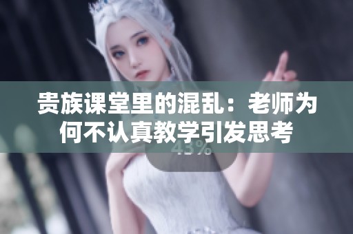 贵族课堂里的混乱：老师为何不认真教学引发思考