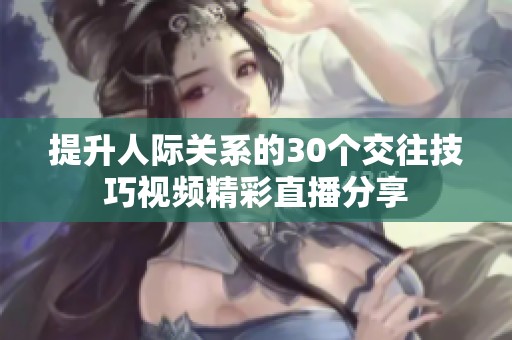 提升人际关系的30个交往技巧视频精彩直播分享