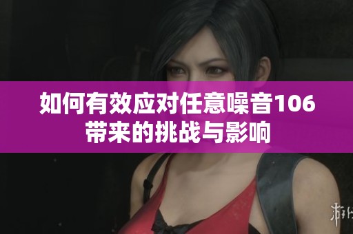 如何有效应对任意噪音106带来的挑战与影响
