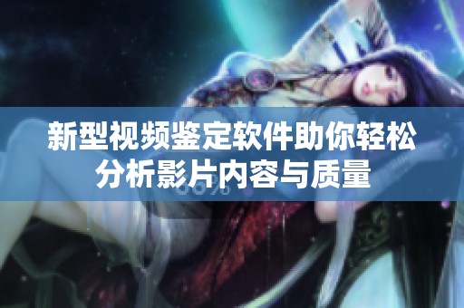 新型视频鉴定软件助你轻松分析影片内容与质量