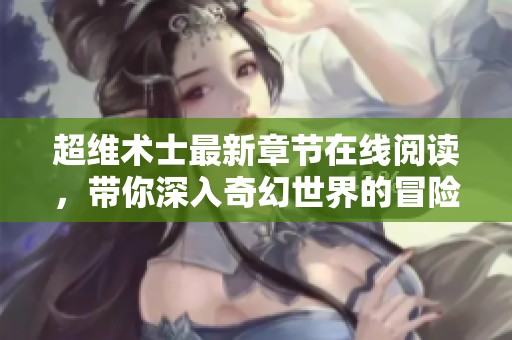 超维术士最新章节在线阅读，带你深入奇幻世界的冒险旅程