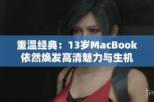 重温经典：13岁MacBook依然焕发高清魅力与生机