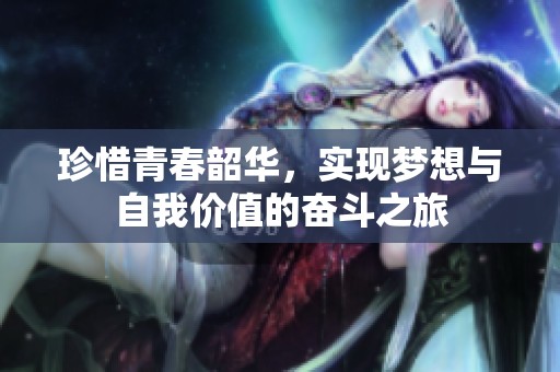珍惜青春韶华，实现梦想与自我价值的奋斗之旅