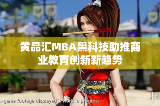 黄品汇MBA黑科技助推商业教育创新新趋势