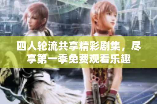 四人轮流共享精彩剧集，尽享第一季免费观看乐趣