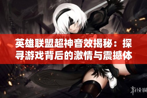 英雄联盟超神音效揭秘：探寻游戏背后的激情与震撼体验