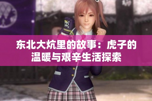东北大炕里的故事：虎子的温暖与艰辛生活探索