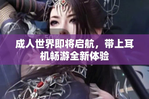 成人世界即将启航，带上耳机畅游全新体验