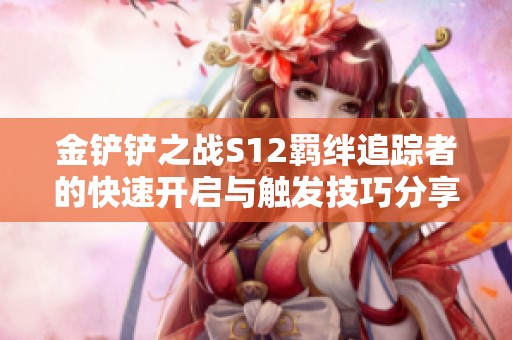 金铲铲之战S12羁绊追踪者的快速开启与触发技巧分享