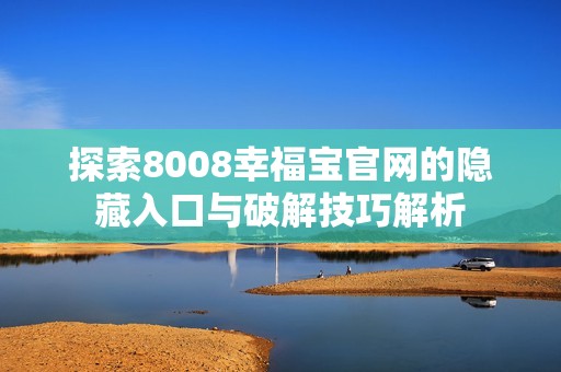 探索8008幸福宝官网的隐藏入口与破解技巧解析