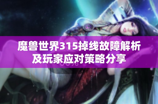魔兽世界315掉线故障解析及玩家应对策略分享