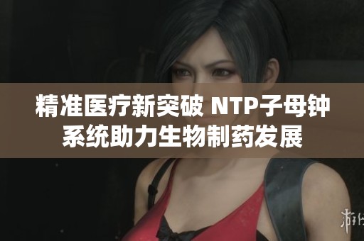 精准医疗新突破 NTP子母钟系统助力生物制药发展