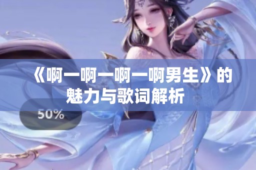 《啊一啊一啊一啊男生》的魅力与歌词解析 