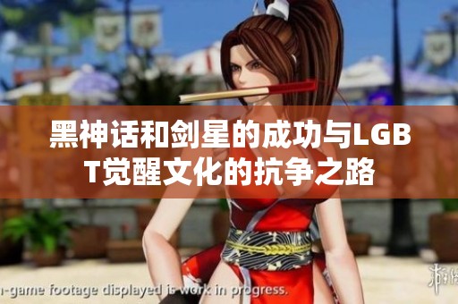 黑神话和剑星的成功与LGBT觉醒文化的抗争之路