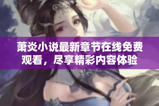 萧炎小说最新章节在线免费观看，尽享精彩内容体验