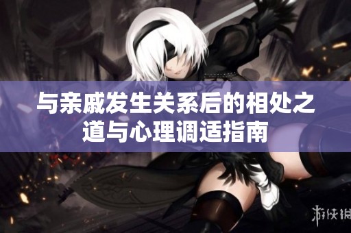 与亲戚发生关系后的相处之道与心理调适指南