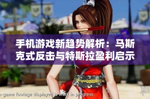 手机游戏新趋势解析：马斯克式反击与特斯拉盈利启示揭秘