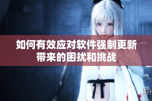 如何有效应对软件强制更新带来的困扰和挑战