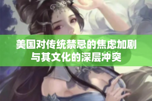 美国对传统禁忌的焦虑加剧与其文化的深层冲突