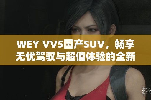 WEY VV5国产SUV，畅享无忧驾驭与超值体验的全新选择