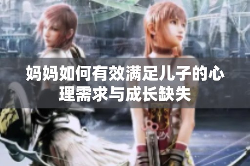 妈妈如何有效满足儿子的心理需求与成长缺失