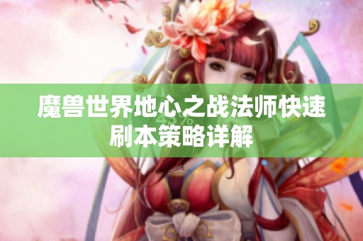 魔兽世界地心之战法师快速刷本策略详解