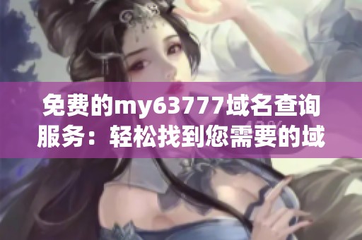免费的my63777域名查询服务：轻松找到您需要的域名