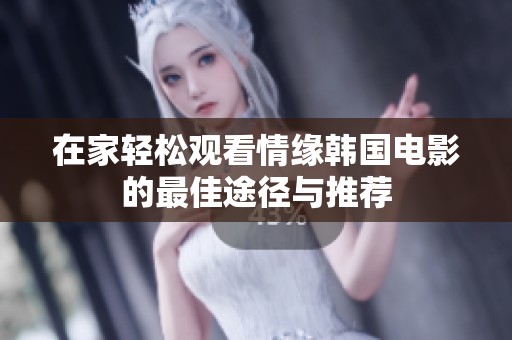 在家轻松观看情缘韩国电影的最佳途径与推荐