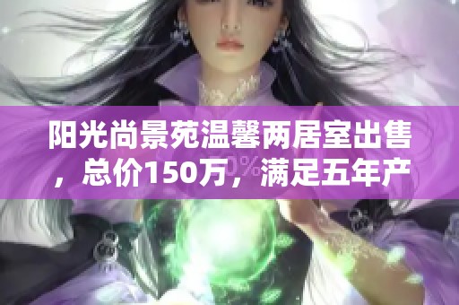 阳光尚景苑温馨两居室出售，总价150万，满足五年产权