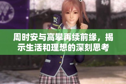 周时安与高攀再续前缘，揭示生活和理想的深刻思考