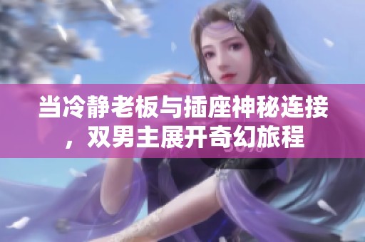 当冷静老板与插座神秘连接，双男主展开奇幻旅程