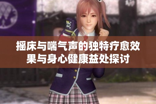 摇床与喘气声的独特疗愈效果与身心健康益处探讨