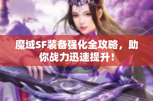 魔域SF装备强化全攻略，助你战力迅速提升！