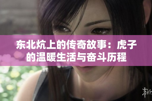 东北炕上的传奇故事：虎子的温暖生活与奋斗历程